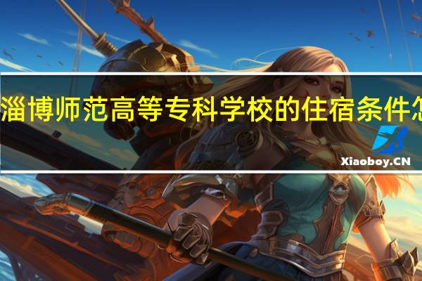淄博师范高等专科学校的住宿条件怎么样