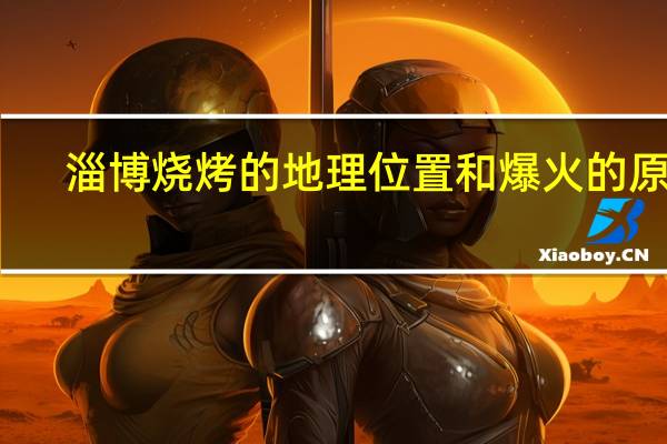 淄博烧烤的地理位置和爆火的原因