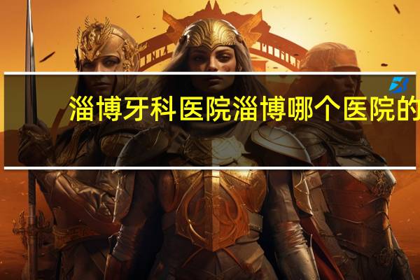 淄博牙科医院 淄博哪个医院的口腔科最好