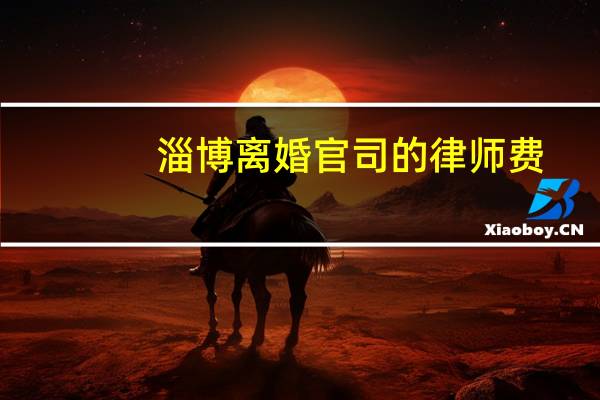 淄博离婚官司的律师费