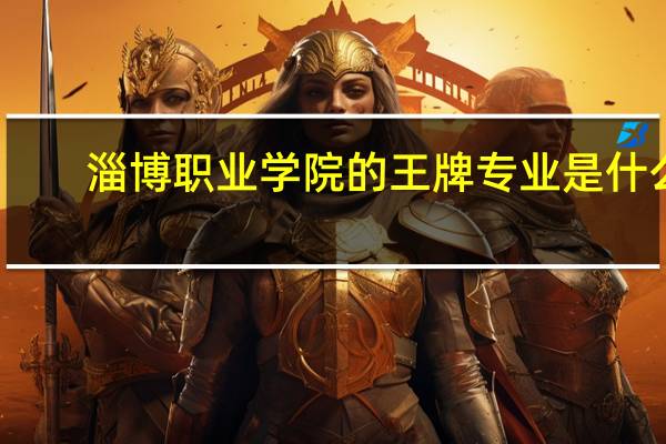 淄博职业学院的王牌专业是什么