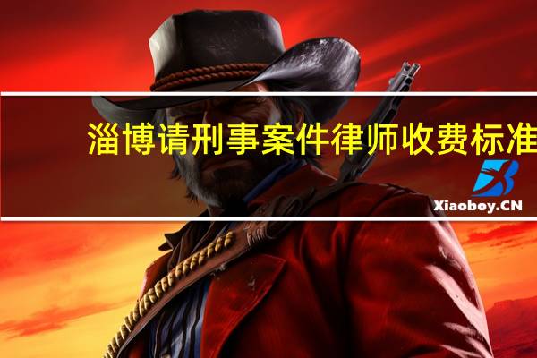 淄博请刑事案件律师收费标准