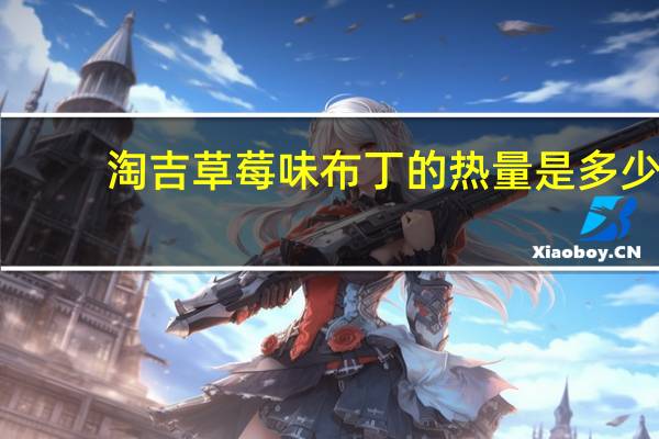 淘吉 草莓味布丁的热量是多少