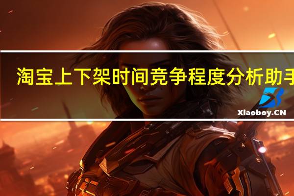 淘宝上下架时间竞争程度分析助手 V2.0 绿色最新版(淘宝上下架时间竞争程度分析助手 V2.0 绿色最新版功能简介)