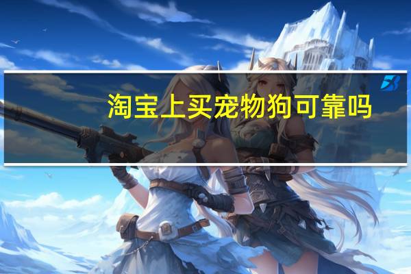 淘宝上买宠物狗可靠吗