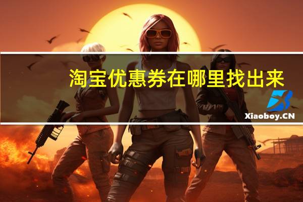淘宝优惠券在哪里找出来（淘宝优惠券在哪里找）
