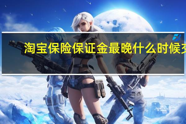 淘宝保险保证金最晚什么时候交（淘宝保险保证金计划）