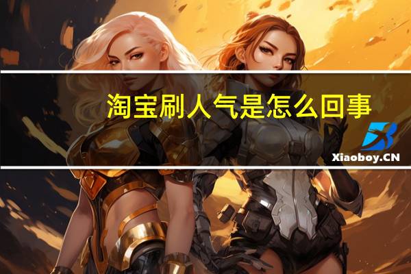 淘宝刷人气是怎么回事（淘宝刷人气）