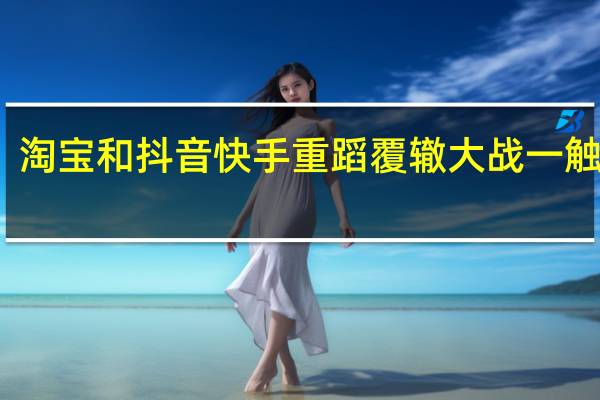 淘宝和抖音快手重蹈覆辙大战一触即发