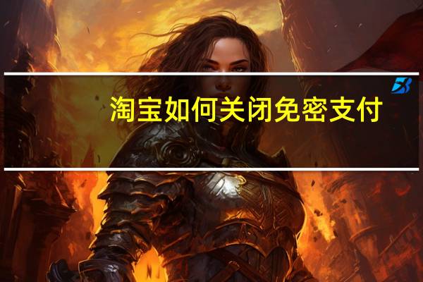淘宝如何关闭免密支付（淘宝免密支付怎么关闭）