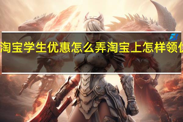淘宝学生优惠怎么弄 淘宝上怎样领优惠券