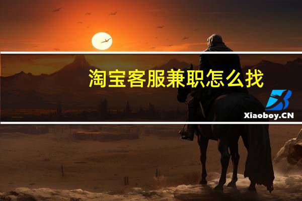 淘宝客服兼职怎么找?（淘宝客服兼职怎么找）