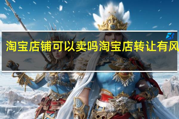 淘宝店铺可以卖吗 淘宝店转让有风险吗