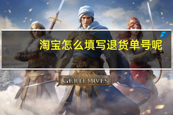 淘宝怎么填写退货单号呢（淘宝怎么填写退货单号）