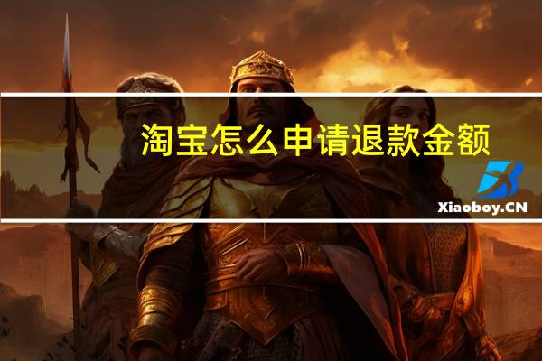 淘宝怎么申请退款金额（淘宝怎么申请退款）