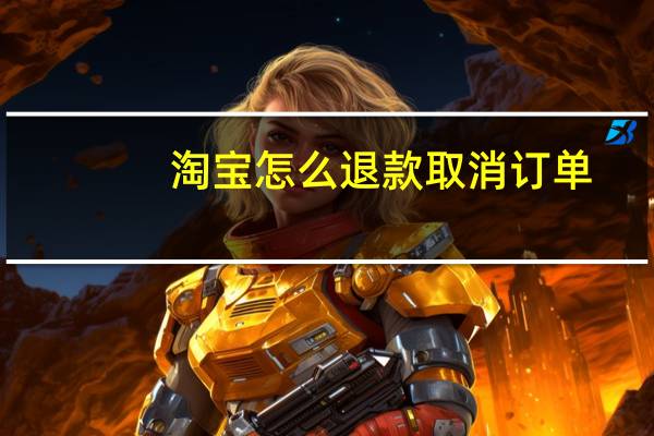 淘宝怎么退款取消订单（淘宝怎么退款）