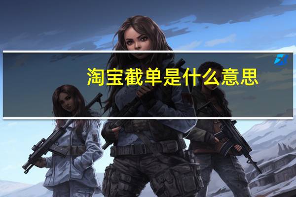 淘宝截单是什么意思（截单是什么意思）