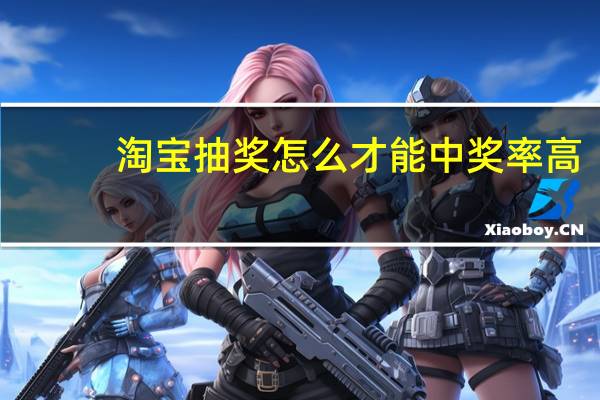 淘宝抽奖怎么才能中奖率高（淘宝抽奖）