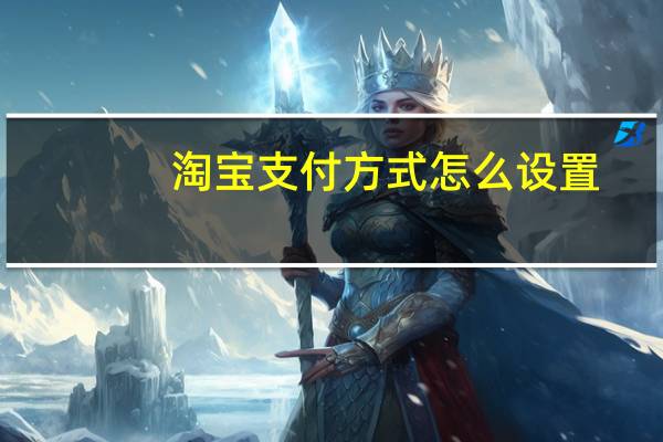 淘宝支付方式怎么设置（淘宝支付方式有几种）