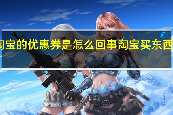 淘宝的优惠券是怎么回事 淘宝买东西优惠券