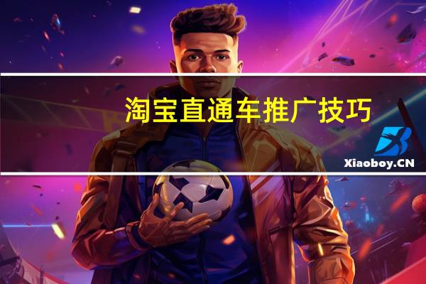 淘宝直通车推广技巧(淘宝直通车是什么意思)
