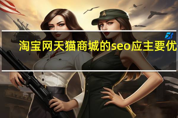 淘宝网天猫商城的seo应主要优化（淘宝网天猫商城）
