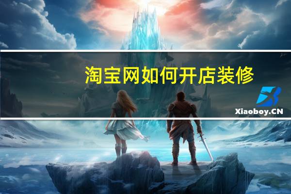淘宝网如何开店装修（淘宝网如何开店）