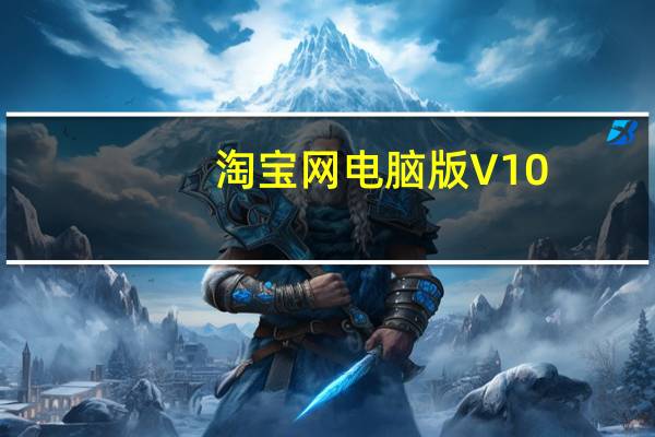 淘宝网电脑版 V10.12.10 免费PC版（淘宝网电脑版 V10.12.10 免费PC版功能简介）