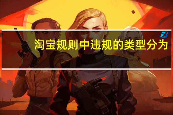 淘宝规则中违规的类型分为（淘宝规则中规定的违规行为有几大类）