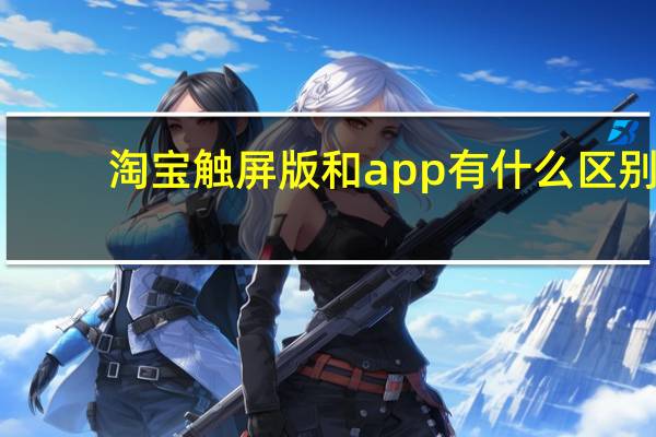 淘宝触屏版和app有什么区别（淘宝触屏版）