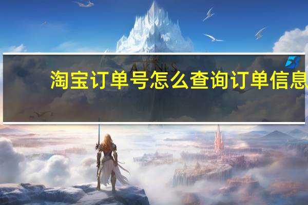 淘宝订单号怎么查询订单信息（淘宝订单号怎么查询）