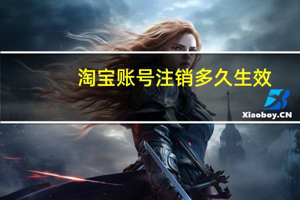 淘宝账号注销多久生效（淘宝账号注销）
