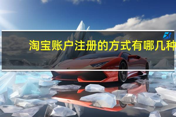 淘宝账户注册的方式有哪几种（淘宝账户注册）