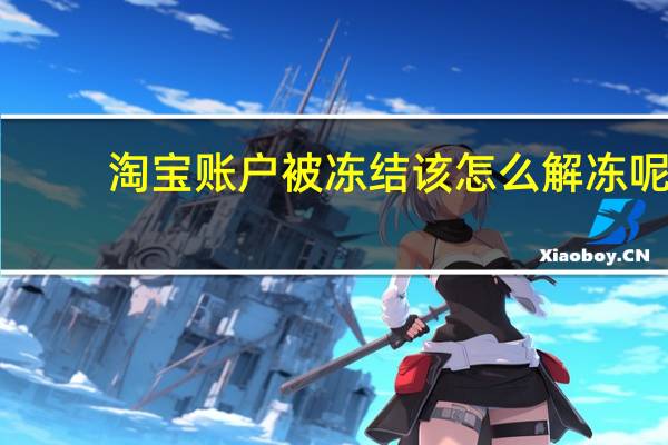 淘宝账户被冻结该怎么解冻呢（淘宝账户被冻结该怎么解冻）