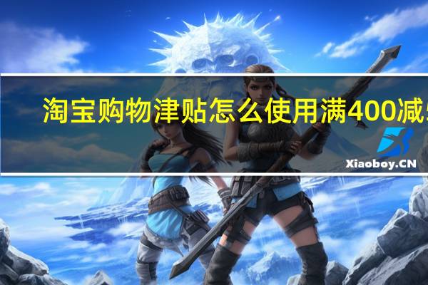 淘宝购物津贴怎么使用满400减50（淘宝购物津贴怎么使用）