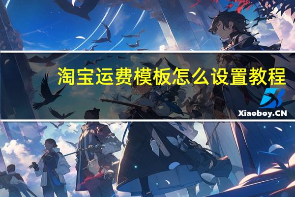 淘宝运费模板怎么设置教程（淘宝运费模板怎么设置）