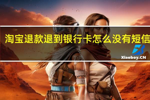 淘宝退款退到银行卡怎么没有短信提醒（淘宝退款退到银行卡）