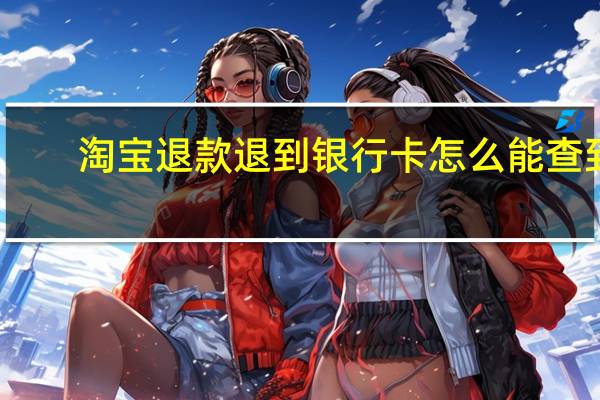 淘宝退款退到银行卡怎么能查到（淘宝退款退到银行卡）