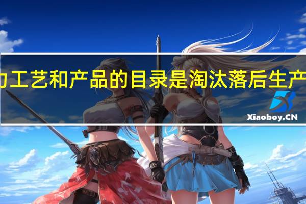 淘汰落后生产能力工艺和产品的目录是 淘汰落后生产能力工艺和产品的目录