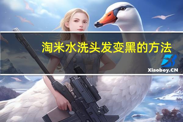淘米水洗头发变黑的方法（淘米水洗头发）