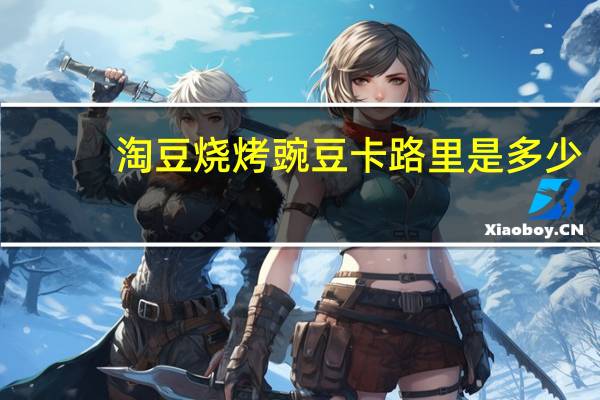淘豆 烧烤豌豆卡路里是多少