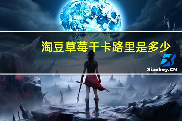 淘豆 草莓干卡路里是多少