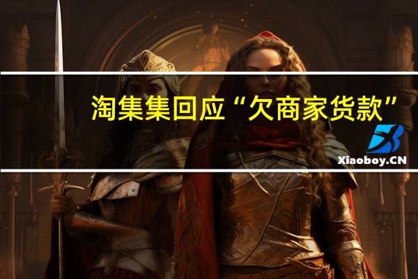 淘集集回应“欠商家货款”：已成立应急小组与商家沟通