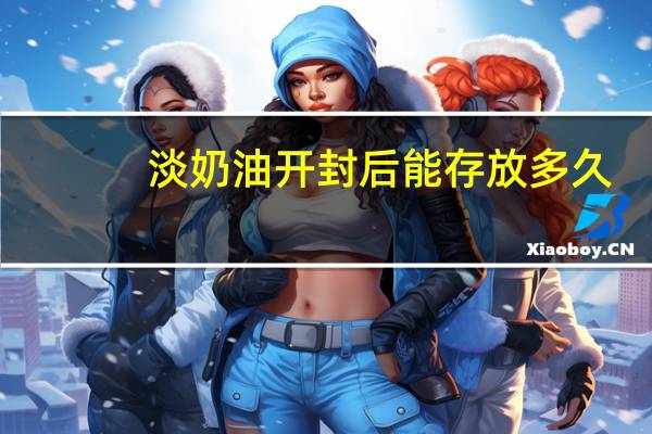淡奶油开封后能存放多久（淡奶油开封后能保存多久）