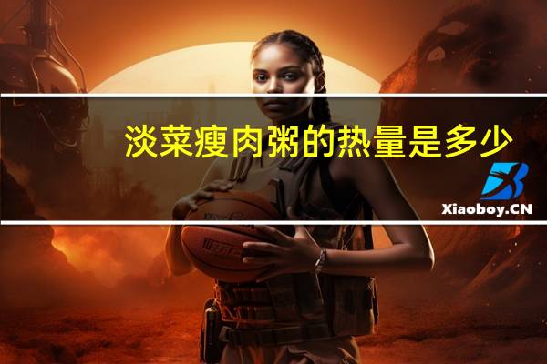 淡菜瘦肉粥的热量是多少