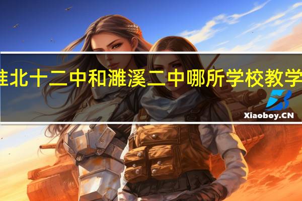 淮北十二中和濉溪二中哪所学校教学质量高
