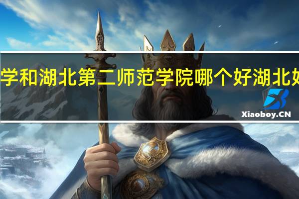淮北师范大学和湖北第二师范学院哪个好 湖北好一点的二本大学