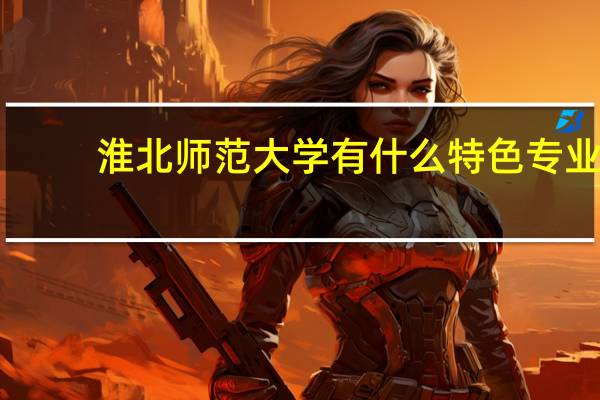 淮北师范大学有什么特色专业,专业排名如何