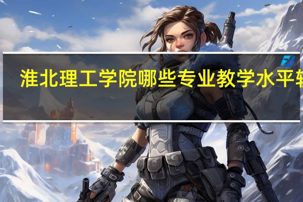 淮北理工学院哪些专业教学水平较高