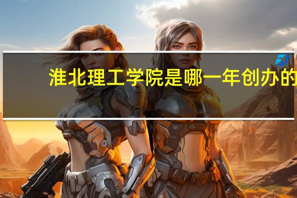 淮北理工学院是哪一年创办的